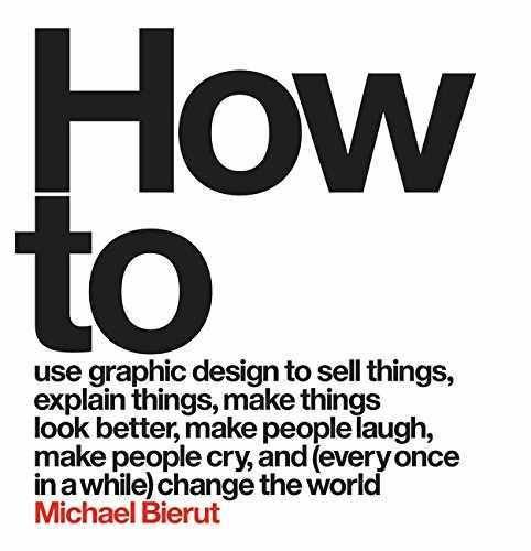 How to: Use Graphic Design to Sell Things, Explain Things, Make Things Look Better, Make People Laugh, Make People Cry, and (Every Once in a While) Change the World, 2015